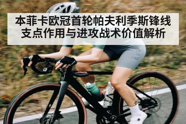 本菲卡欧冠首轮帕夫利季斯锋线支点作用与进攻战术价值解析(c7c7.app)